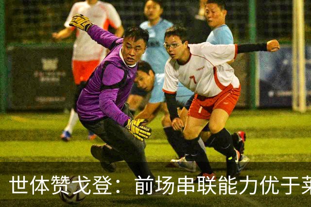 世体赞戈登：前场串联能力优于莱万和费兰，绝对速度是一大亮点