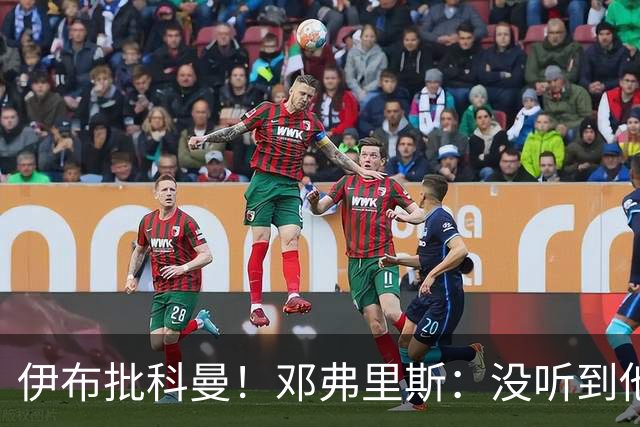 伊布批科曼！邓弗里斯：没听到他说什么，我们表现不好但尽全力了