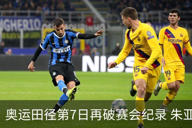 奥运田径第7日再破赛会纪录 朱亚明进三级跳决赛