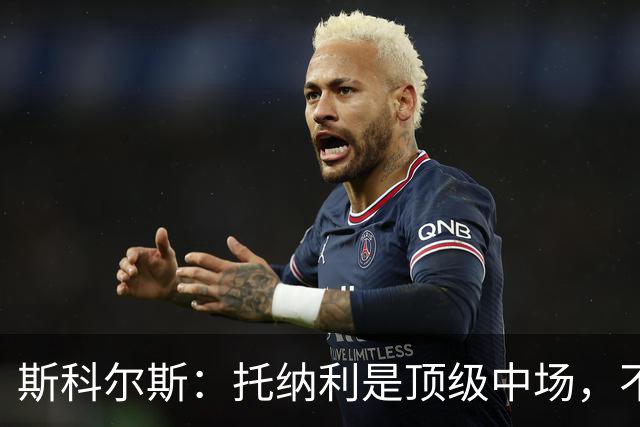 斯科尔斯：托纳利是顶级中场，不知曼联是否愿意花1亿镑签他